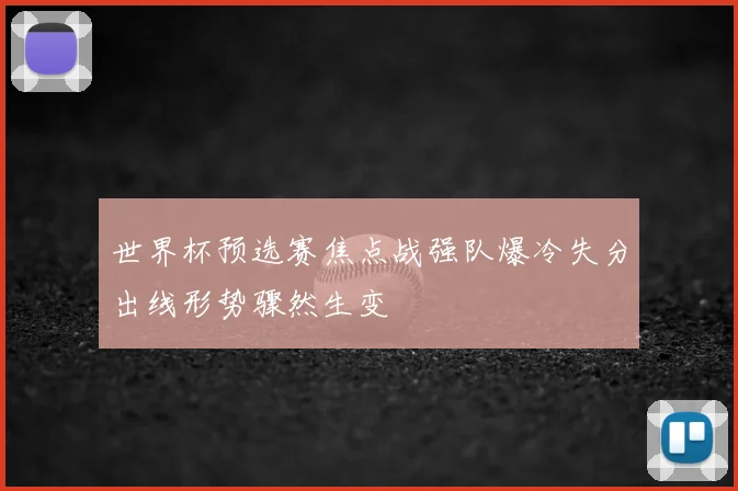 世界杯预选赛焦点战强队爆冷失分出线形势骤然生变