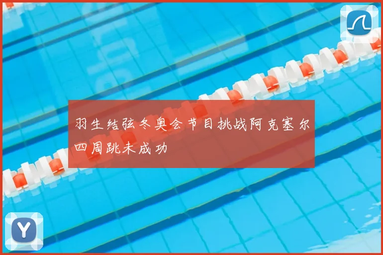 羽生结弦冬奥会节目挑战阿克塞尔四周跳未成功