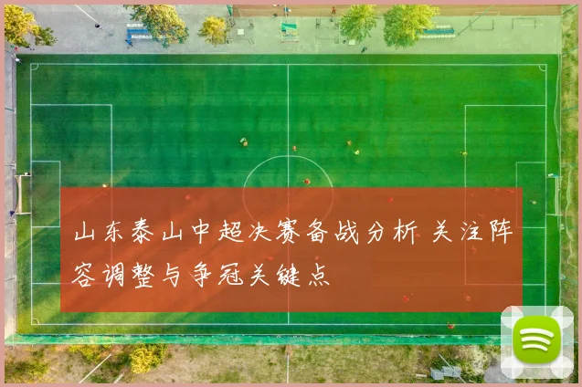 山东泰山中超决赛备战分析 关注阵容调整与争冠关键点