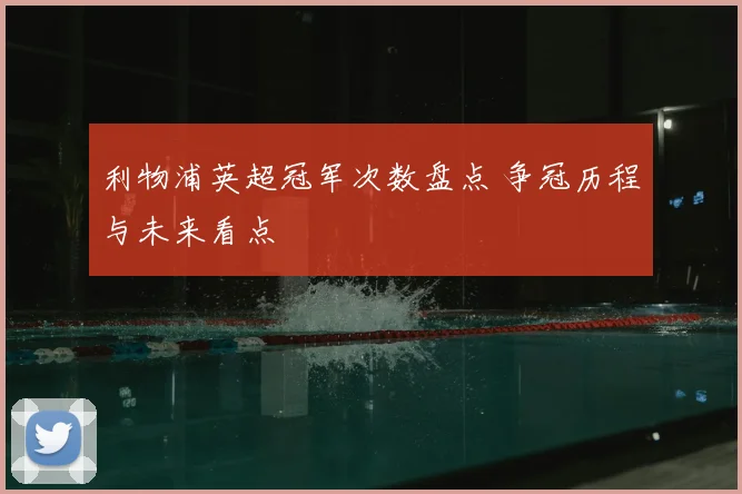 利物浦英超冠军次数盘点 争冠历程与未来看点