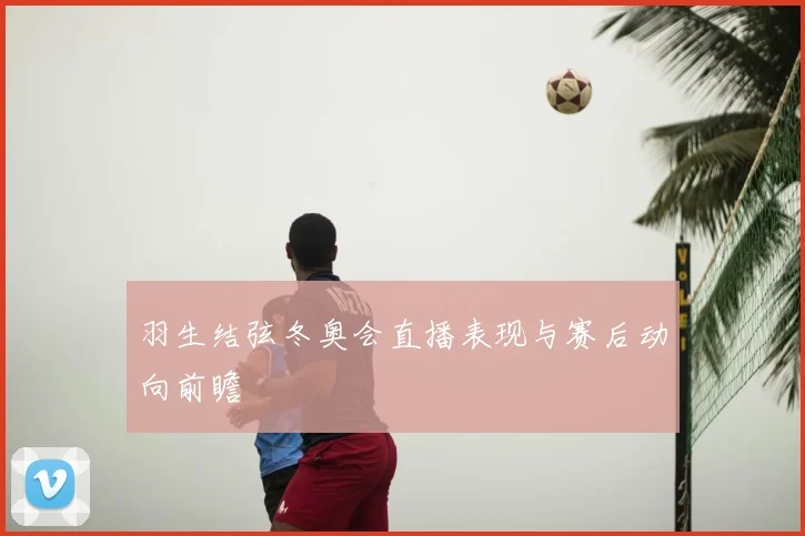 羽生结弦冬奥会直播表现与赛后动向前瞻