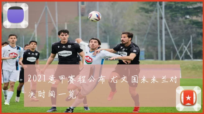 2021意甲赛程公布 尤文国米米兰对决时间一览