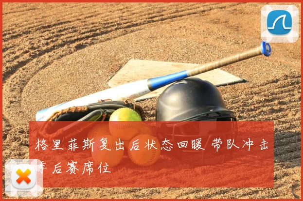格里菲斯复出后状态回暖 带队冲击季后赛席位
