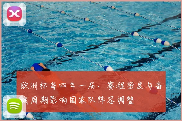 欧洲杯每四年一届，赛程密度与备战周期影响国家队阵容调整