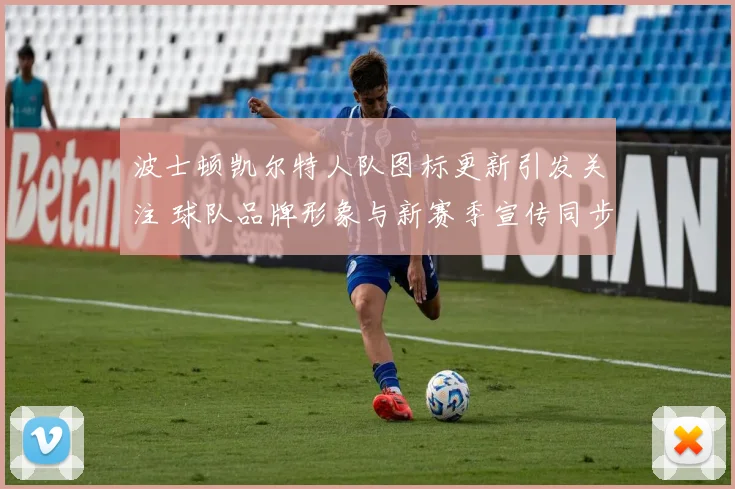 波士顿凯尔特人队图标更新引发关注 球队品牌形象与新赛季宣传同步升级