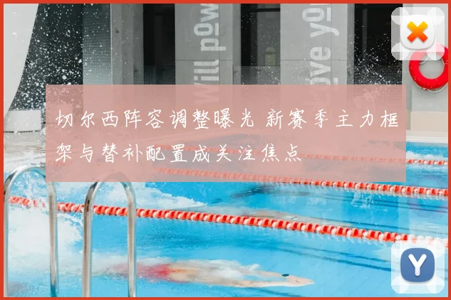 切尔西阵容调整曝光 新赛季主力框架与替补配置成关注焦点