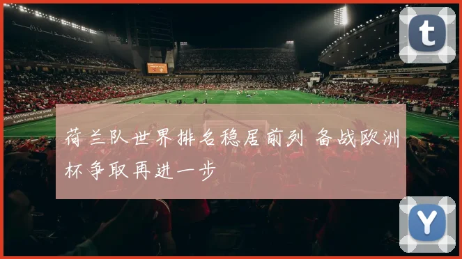 荷兰队世界排名稳居前列 备战欧洲杯争取再进一步