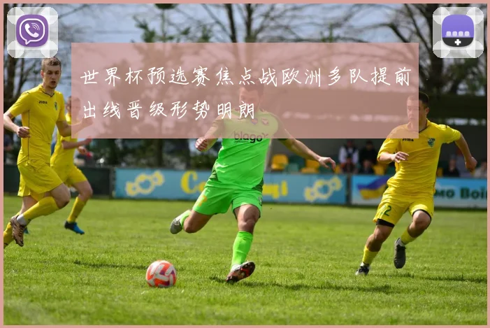 世界杯预选赛焦点战欧洲多队提前出线晋级形势明朗