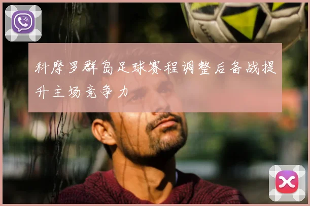 科摩罗群岛足球赛程调整后备战提升主场竞争力