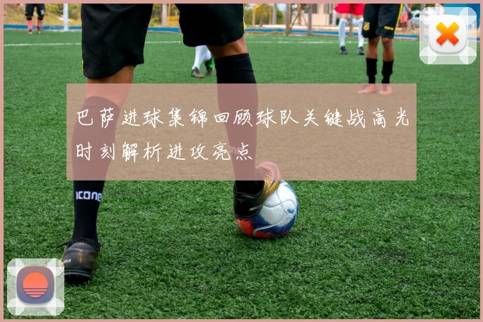 巴萨进球集锦回顾球队关键战高光时刻解析进攻亮点