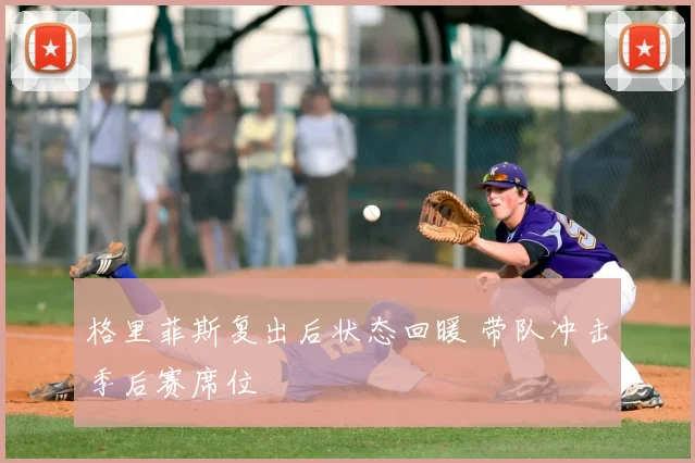 格里菲斯复出后状态回暖 带队冲击季后赛席位