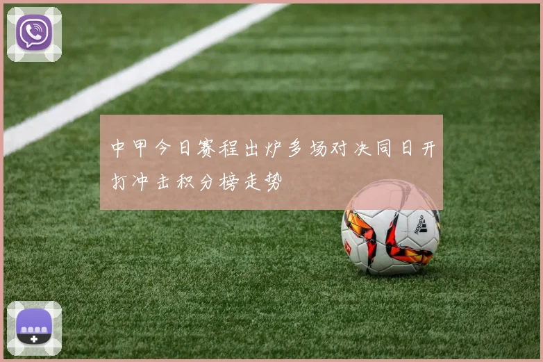 中甲今日赛程出炉多场对决同日开打冲击积分榜走势