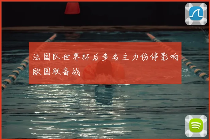 法国队世界杯后多名主力伤停影响欧国联备战