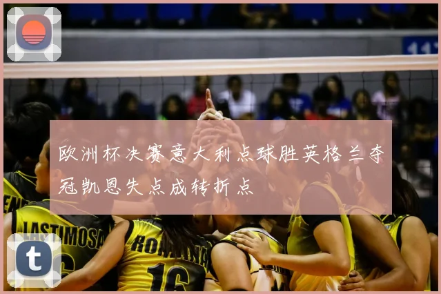 欧洲杯决赛意大利点球胜英格兰夺冠凯恩失点成转折点