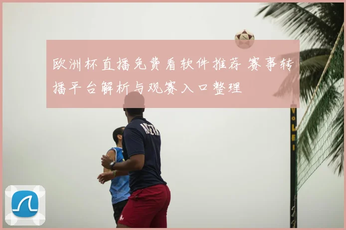 欧洲杯直播免费看软件推荐 赛事转播平台解析与观赛入口整理