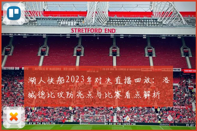 湖人快船2023年对决直播回放：洛城德比攻防亮点与比赛看点解析