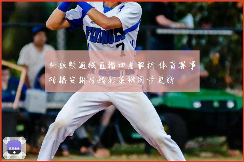 科教频道线直播回看解析 体育赛事转播安排与精彩集锦同步更新