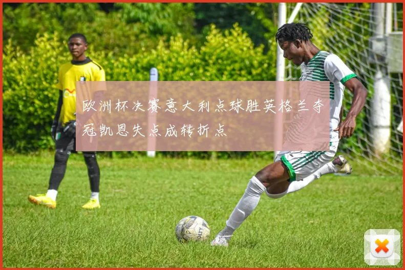欧洲杯决赛意大利点球胜英格兰夺冠凯恩失点成转折点