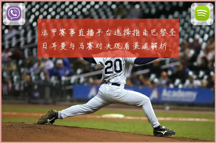 法甲赛事直播平台选择指南巴黎圣日耳曼与马赛对决观看渠道解析