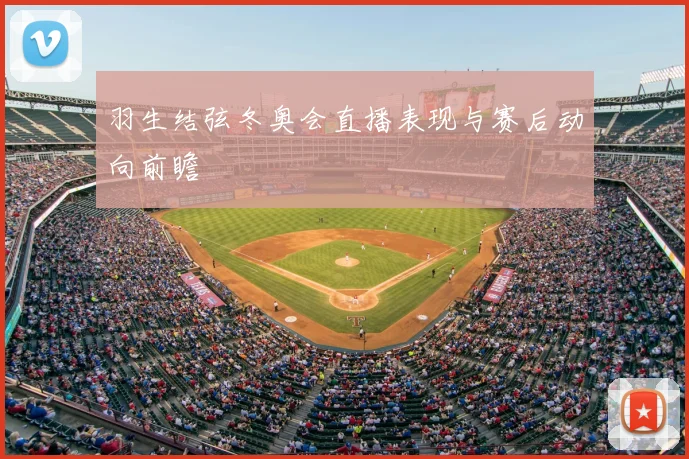 羽生结弦冬奥会直播表现与赛后动向前瞻