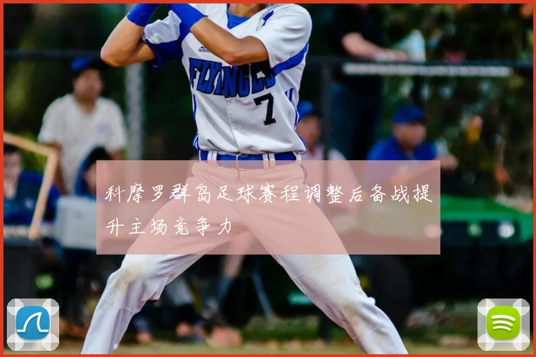 科摩罗群岛足球赛程调整后备战提升主场竞争力
