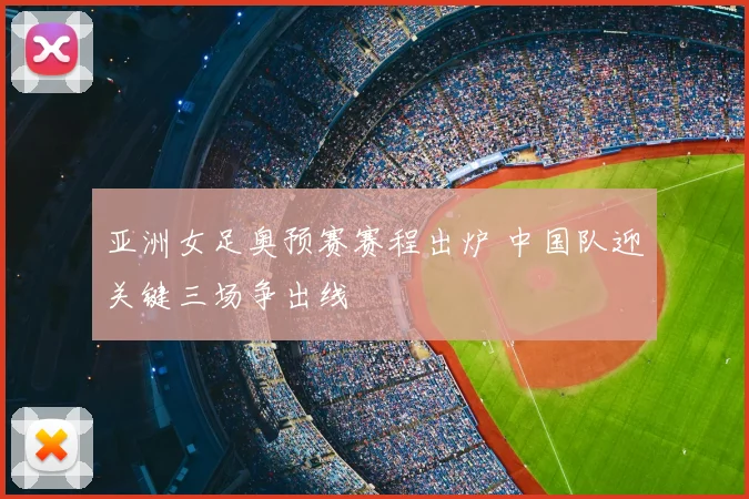亚洲女足奥预赛赛程出炉 中国队迎关键三场争出线