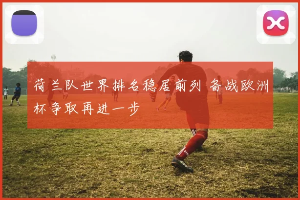 荷兰队世界排名稳居前列 备战欧洲杯争取再进一步