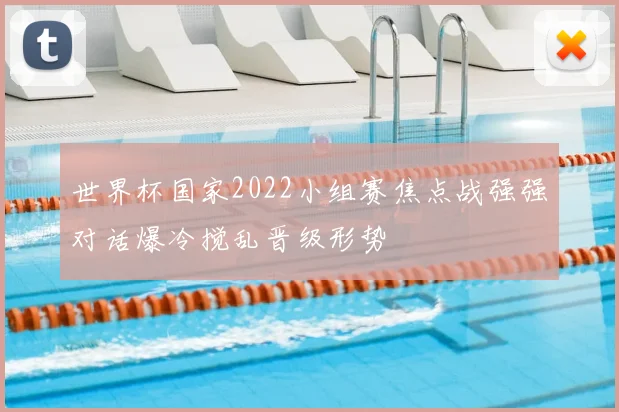 世界杯国家2022小组赛焦点战强强对话爆冷搅乱晋级形势