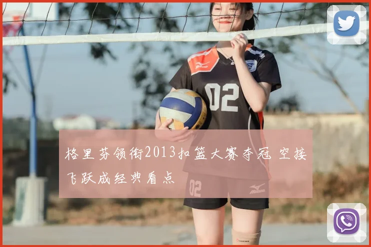 格里芬领衔2013扣篮大赛夺冠 空接飞跃成经典看点