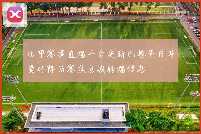 法甲赛事直播平台更新巴黎圣日耳曼对阵马赛焦点战转播信息