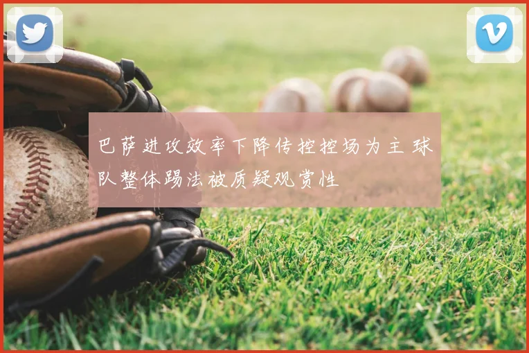 巴萨进攻效率下降传控控场为主 球队整体踢法被质疑观赏性