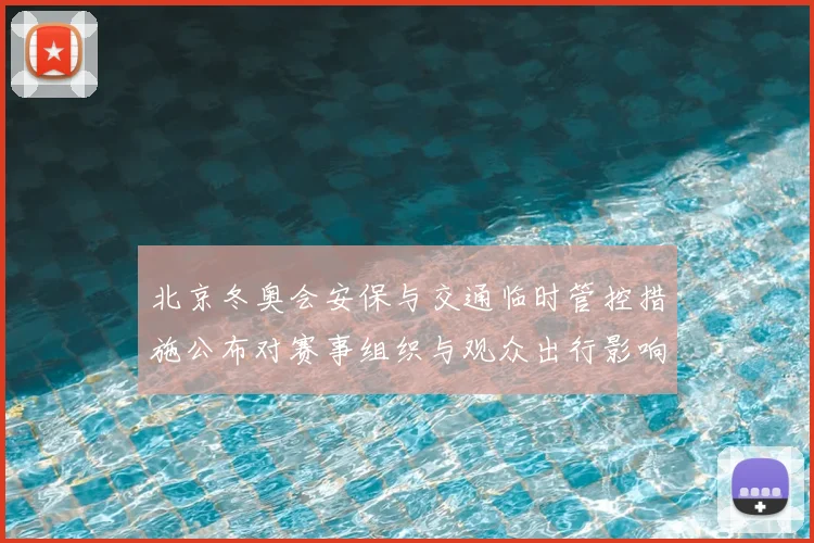 北京冬奥会安保与交通临时管控措施公布对赛事组织与观众出行影响解读