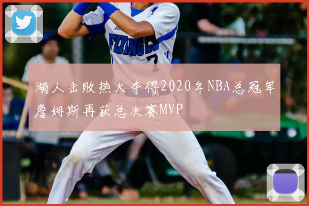 湖人击败热火夺得2020年NBA总冠军詹姆斯再获总决赛MVP