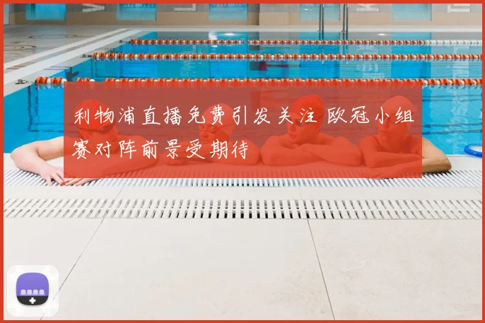 利物浦直播免费引发关注 欧冠小组赛对阵前景受期待