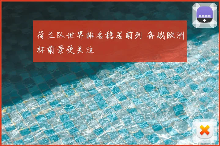 荷兰队世界排名稳居前列 备战欧洲杯前景受关注