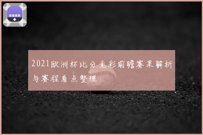 2021欧洲杯比分竞彩前瞻赛果解析与赛程看点整理