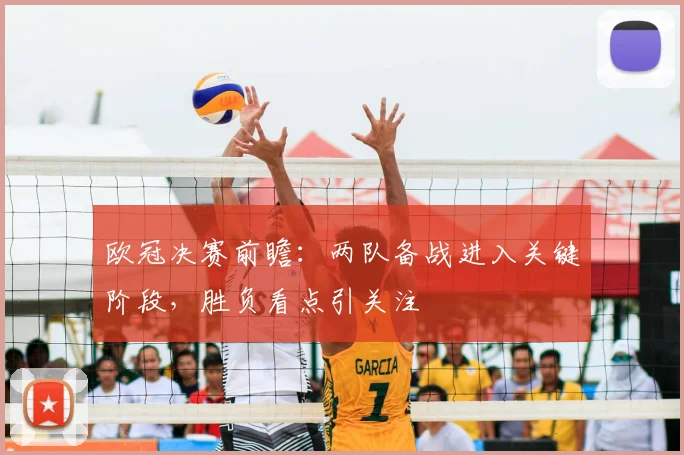 欧冠决赛前瞻:两队备战进入关键阶段,胜负看点引关注