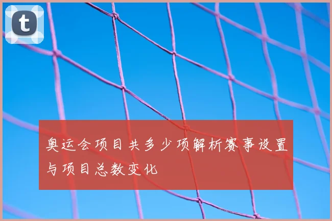 奥运会项目共多少项解析赛事设置与项目总数变化