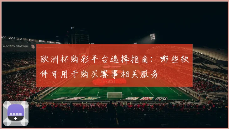欧洲杯购彩平台选择指南:哪些软件可用于购买赛事相关服务