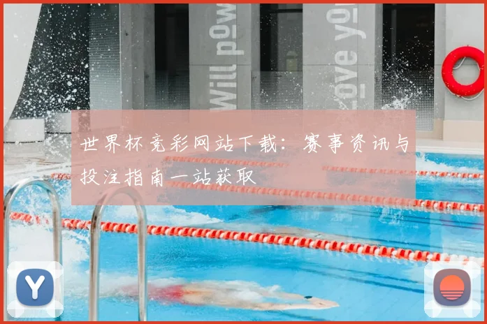 世界杯竞彩网站下载：赛事资讯与投注指南一站获取