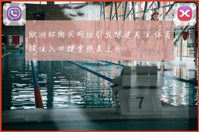 欧洲杯购买网址引发球迷关注 体育投注入口搜索热度上升