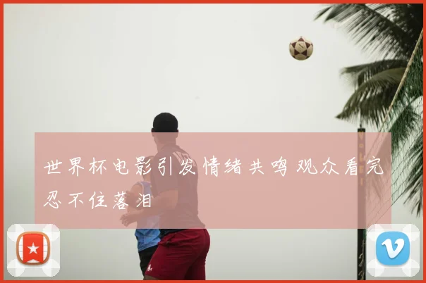 世界杯电影引发情绪共鸣 观众看完忍不住落泪